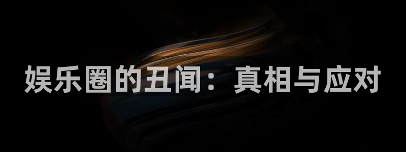 新航娱乐：娱乐圈的丑闻：真相与应对
