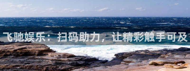 新航娱乐官网：飞驰娱乐：扫码助力，让精彩触手可及