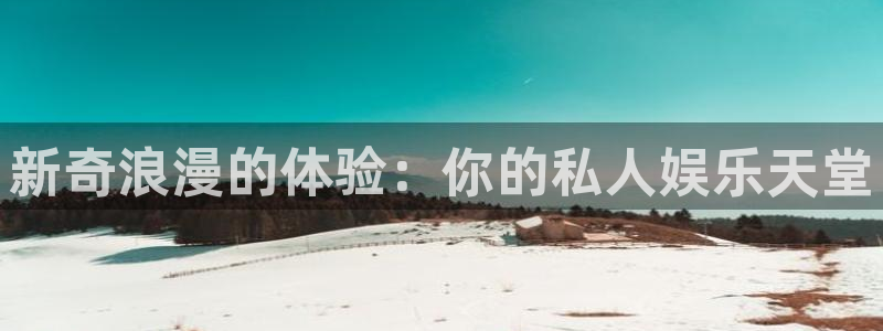 新航娱乐：新奇浪漫的体验：你的私人娱乐天堂