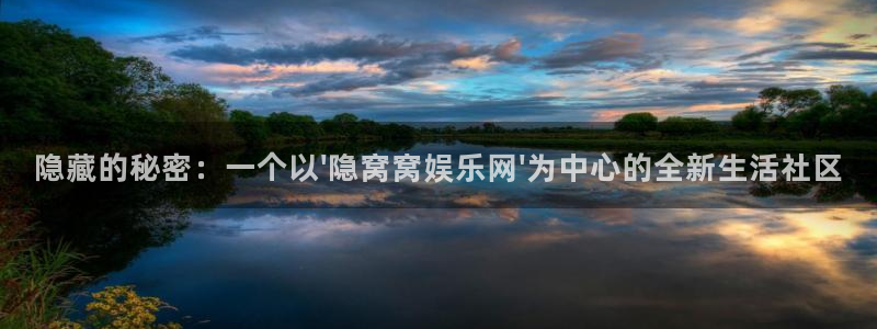 新航娱乐官网：隐藏的秘密：一个以\'隐窝窝娱乐网\'为中心的全新生活社区
