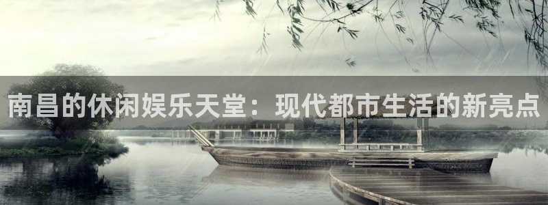 新航娱乐注册：南昌的休闲娱乐天堂：现代都市生活的新亮点