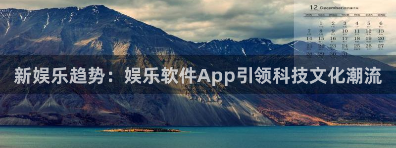 新航娱乐登录地址：新娱乐趋势：娱乐软件App引领科技文化潮流