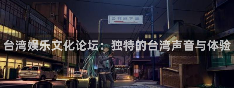 新航娱乐：台湾娱乐文化论坛：独特的台湾声音与体验